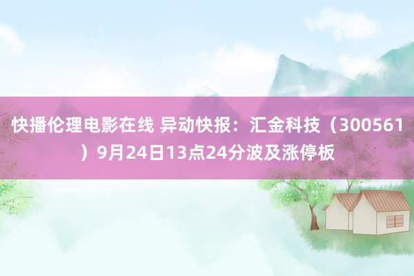 快播伦理电影在线 异动快报：汇金科技（300561）9月24日13点24分波及涨停板