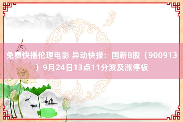 免费快播伦理电影 异动快报：国新B股（900913）9月24日13点11分波及涨停板