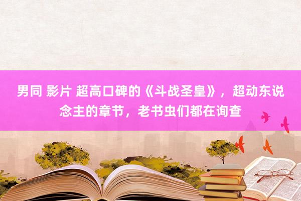 男同 影片 超高口碑的《斗战圣皇》，超动东说念主的章节，老书虫们都在询查