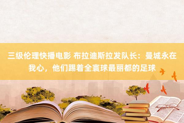 三级伦理快播电影 布拉迪斯拉发队长：曼城永在我心，他们踢着全寰球最丽都的足球