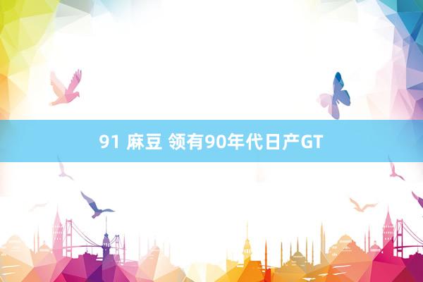 91 麻豆 领有90年代日产GT