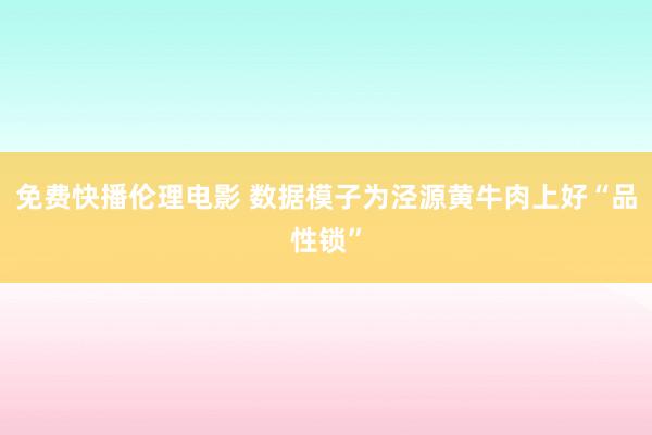 免费快播伦理电影 数据模子为泾源黄牛肉上好“品性锁”