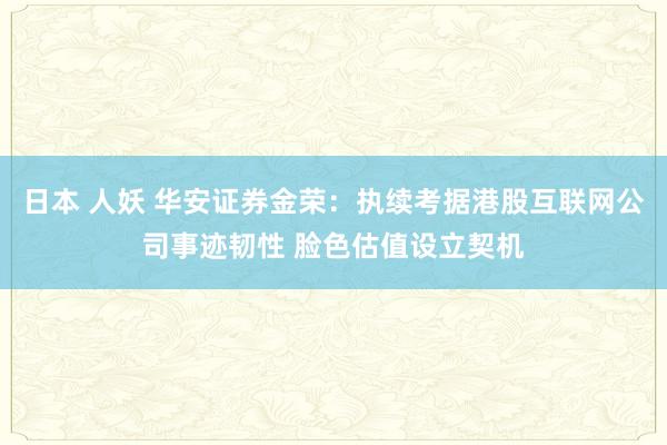 日本 人妖 华安证券金荣：执续考据港股互联网公司事迹韧性 脸色估值设立契机