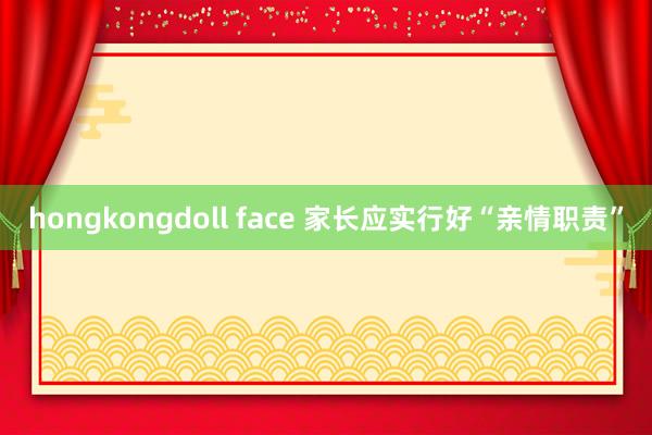 hongkongdoll face 家长应实行好“亲情职责”