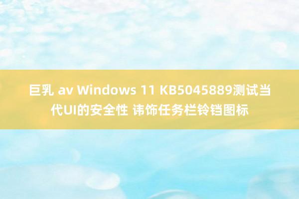 巨乳 av Windows 11 KB5045889测试当代UI的安全性 讳饰任务栏铃铛图标