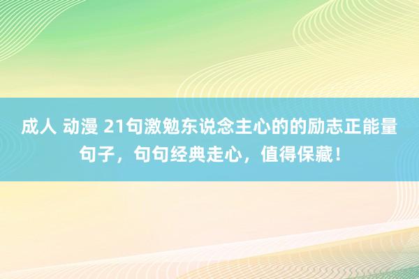 成人 动漫 21句激勉东说念主心的的励志正能量句子，句句经典走心，值得保藏！