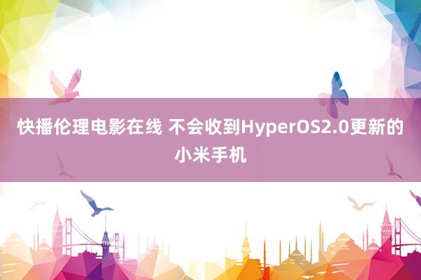 快播伦理电影在线 不会收到HyperOS2.0更新的小米手机