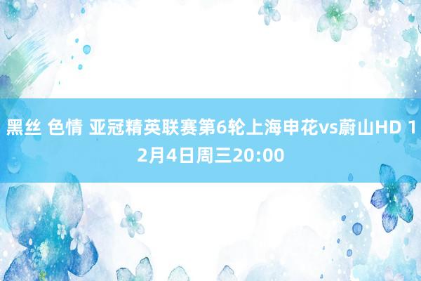 黑丝 色情 亚冠精英联赛第6轮上海申花vs蔚山HD 12月4日周三20:00