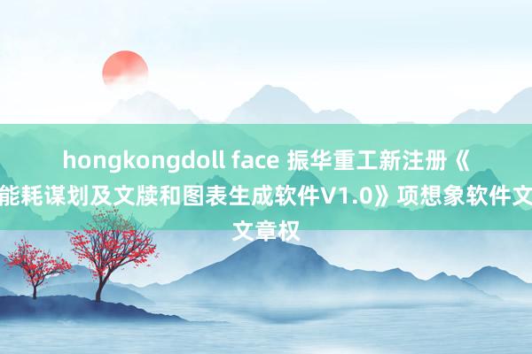 hongkongdoll face 振华重工新注册《场桥能耗谋划及文牍和图表生成软件V1.0》项想象软件文章权