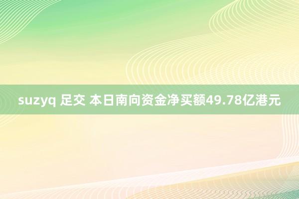 suzyq 足交 本日南向资金净买额49.78亿港元