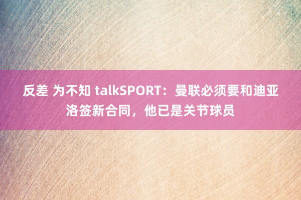 反差 为不知 talkSPORT：曼联必须要和迪亚洛签新合同，他已是关节球员