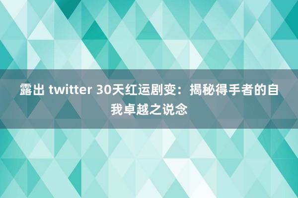 露出 twitter 30天红运剧变：揭秘得手者的自我卓越之说念