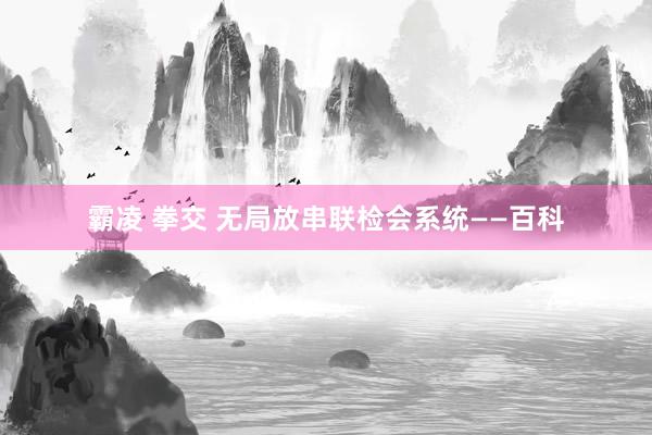 霸凌 拳交 无局放串联检会系统——百科