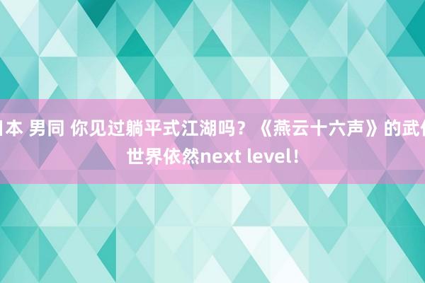 日本 男同 你见过躺平式江湖吗？《燕云十六声》的武侠世界依然next level！