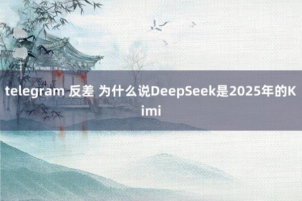 telegram 反差 为什么说DeepSeek是2025年的Kimi