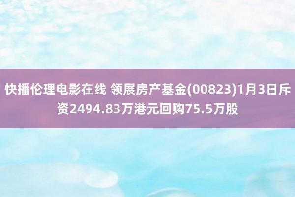 快播伦理电影在线 领展房产基金(00823)1月3日斥资2494.83万港元回购75.5万股