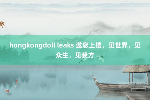 hongkongdoll leaks 邀您上楼，见世界，见众生，见我方