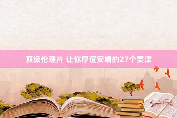 顶级伦理片 让你厚谊安靖的27个要津