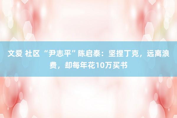文爱 社区 “尹志平”陈启泰：坚捏丁克，远离浪费，却每年花10万买书