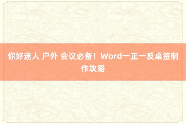 你好迷人 户外 会议必备！Word一正一反桌签制作攻略