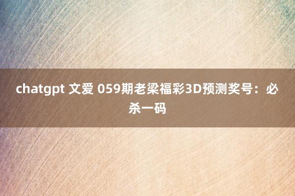 chatgpt 文爱 059期老梁福彩3D预测奖号：必杀一码
